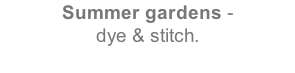 Summer gardens -   dye & stitch.