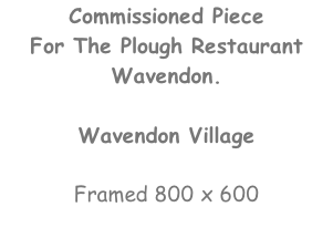 Commissioned Piece For The Plough Restaurant Wavendon.  Wavendon Village  Framed 800 x 600
